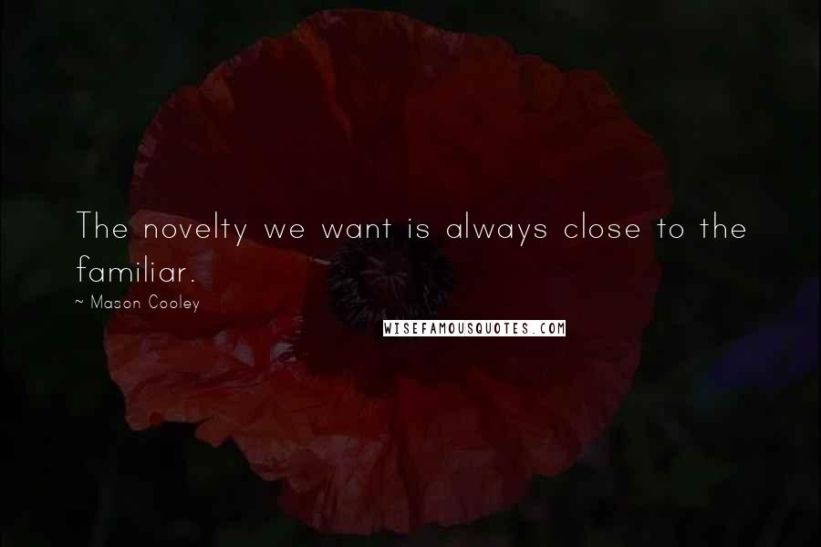 Mason Cooley Quotes: The novelty we want is always close to the familiar.