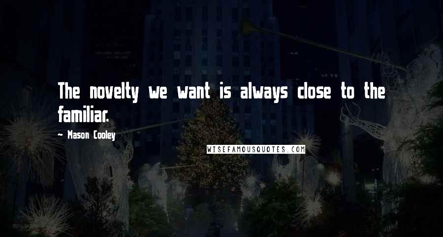 Mason Cooley Quotes: The novelty we want is always close to the familiar.