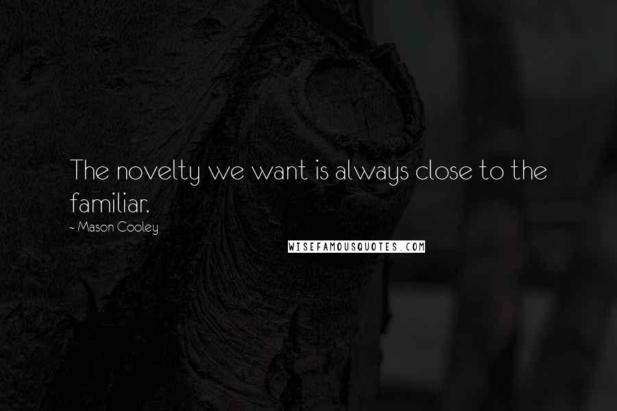 Mason Cooley Quotes: The novelty we want is always close to the familiar.