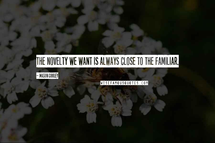 Mason Cooley Quotes: The novelty we want is always close to the familiar.