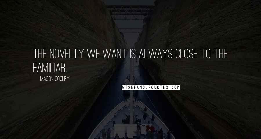 Mason Cooley Quotes: The novelty we want is always close to the familiar.