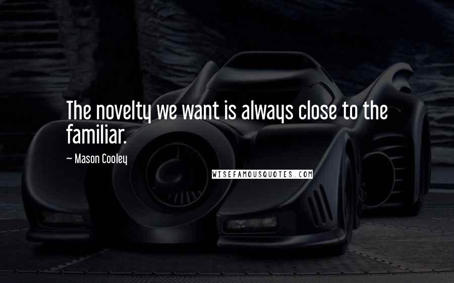 Mason Cooley Quotes: The novelty we want is always close to the familiar.
