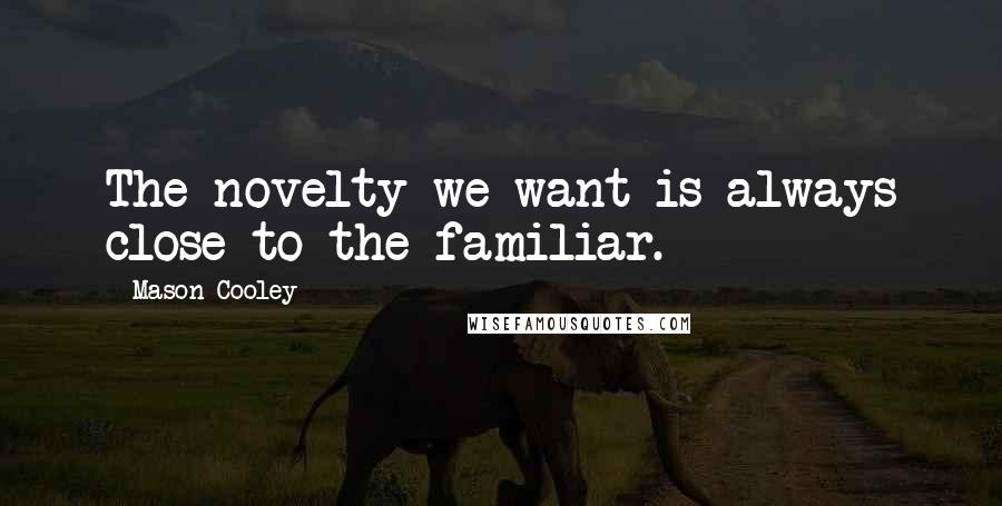 Mason Cooley Quotes: The novelty we want is always close to the familiar.
