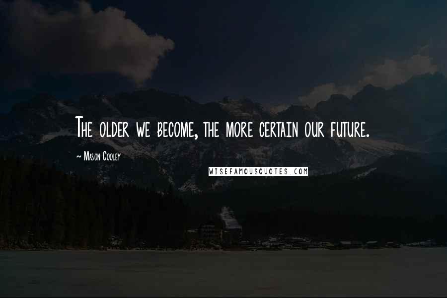 Mason Cooley Quotes: The older we become, the more certain our future.