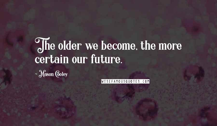 Mason Cooley Quotes: The older we become, the more certain our future.