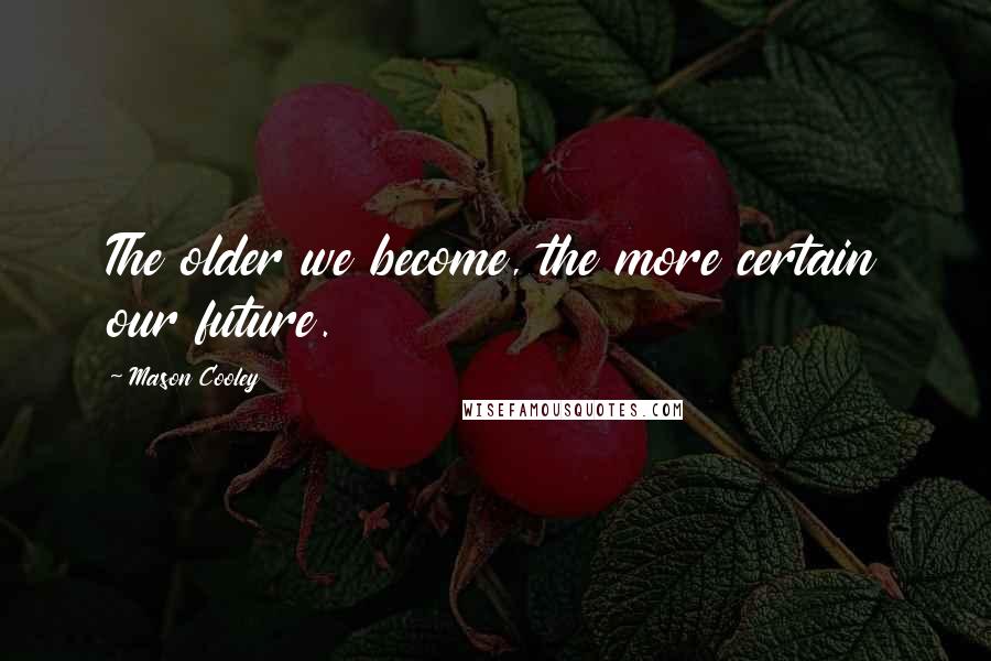 Mason Cooley Quotes: The older we become, the more certain our future.