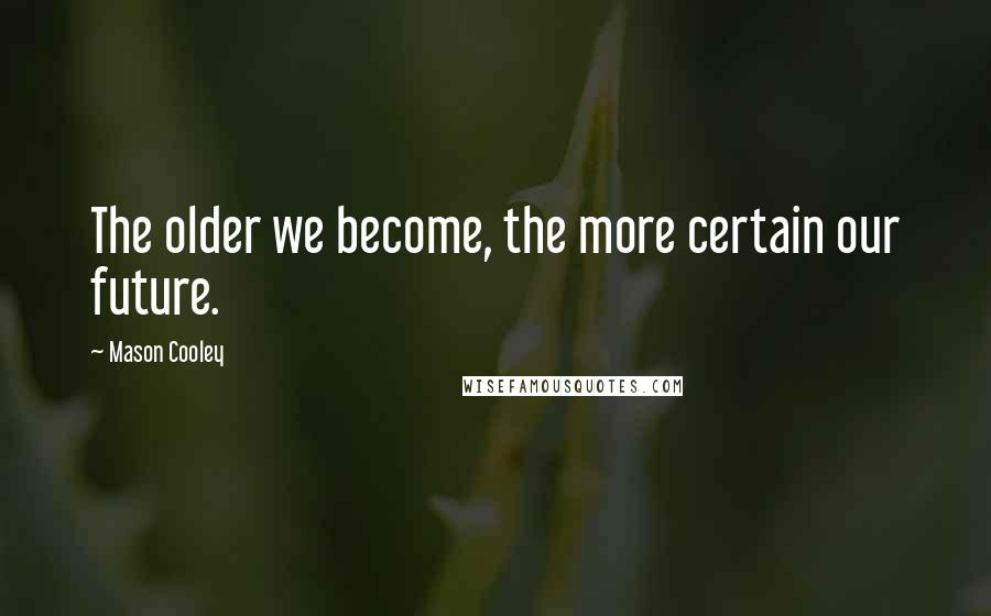 Mason Cooley Quotes: The older we become, the more certain our future.