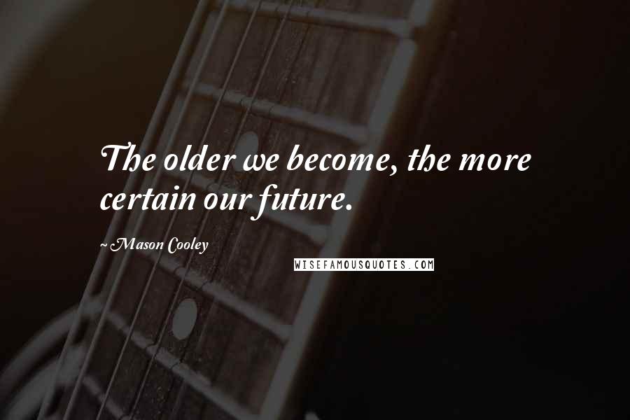 Mason Cooley Quotes: The older we become, the more certain our future.