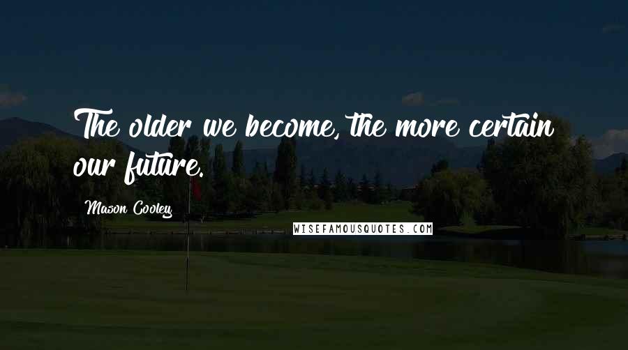Mason Cooley Quotes: The older we become, the more certain our future.