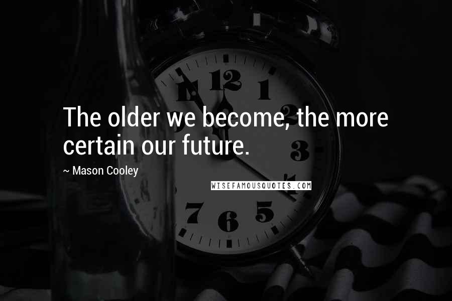 Mason Cooley Quotes: The older we become, the more certain our future.
