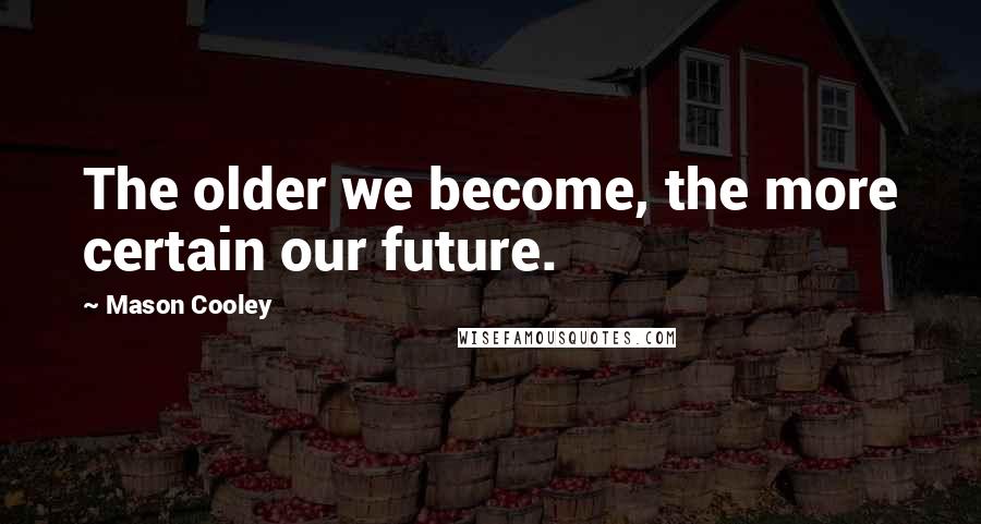 Mason Cooley Quotes: The older we become, the more certain our future.