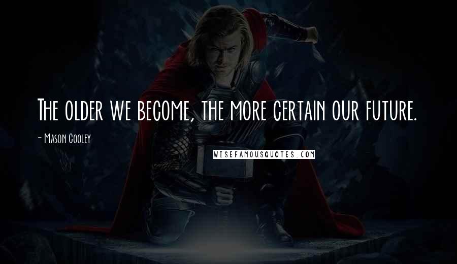 Mason Cooley Quotes: The older we become, the more certain our future.