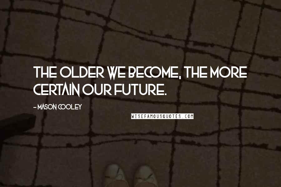 Mason Cooley Quotes: The older we become, the more certain our future.