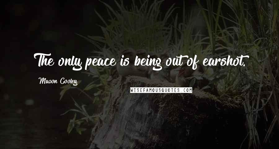 Mason Cooley Quotes: The only peace is being out of earshot.