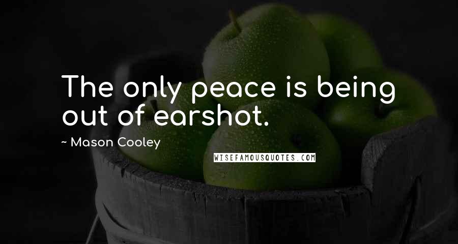 Mason Cooley Quotes: The only peace is being out of earshot.