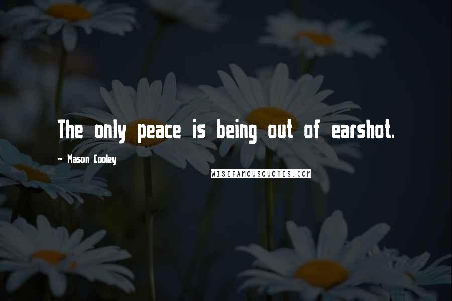 Mason Cooley Quotes: The only peace is being out of earshot.