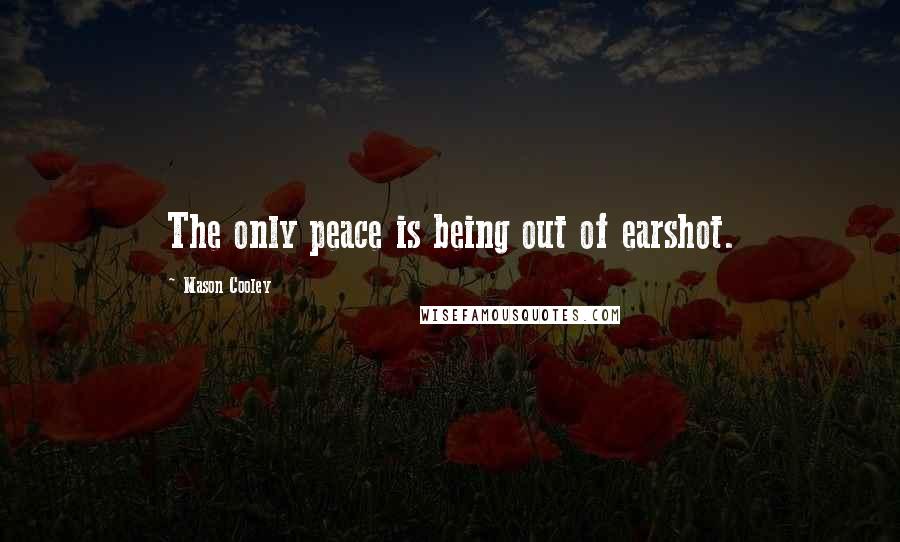 Mason Cooley Quotes: The only peace is being out of earshot.