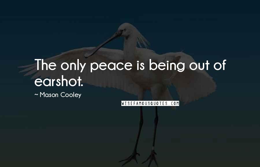 Mason Cooley Quotes: The only peace is being out of earshot.