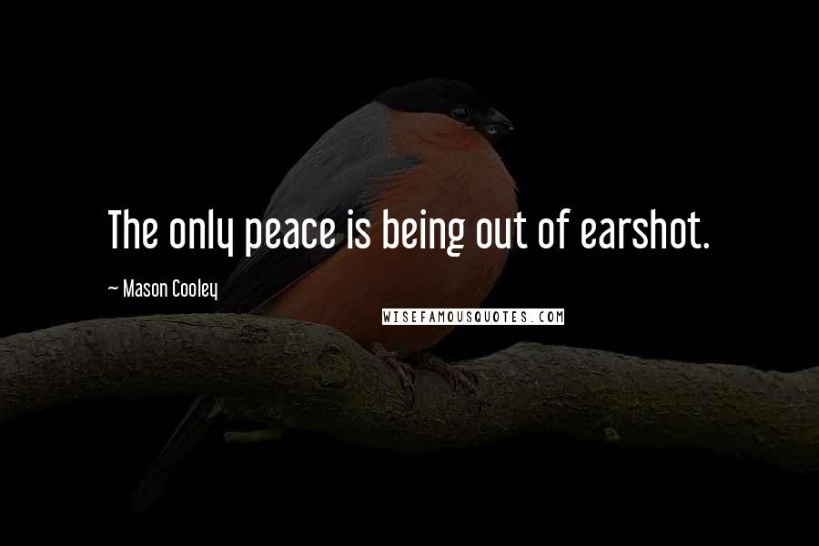 Mason Cooley Quotes: The only peace is being out of earshot.