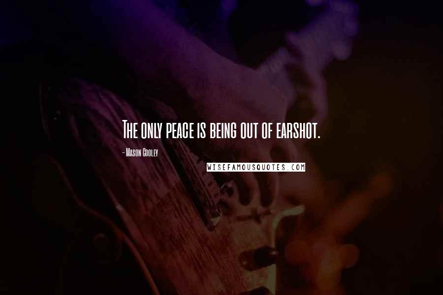 Mason Cooley Quotes: The only peace is being out of earshot.