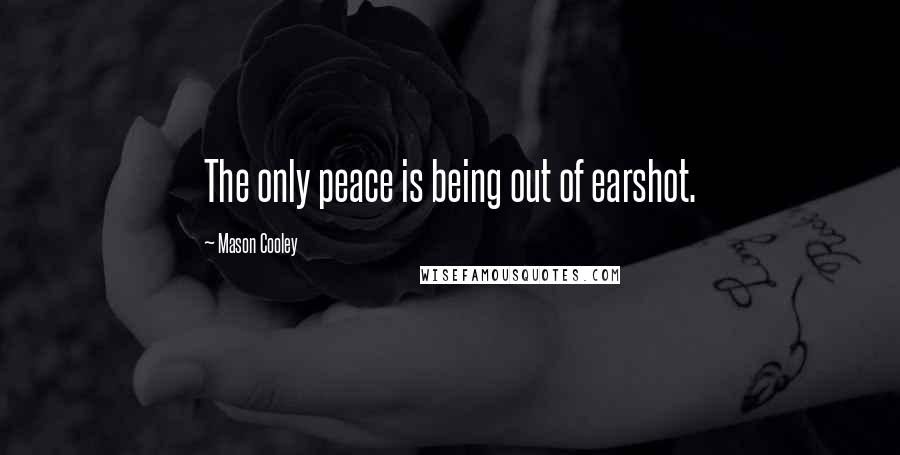 Mason Cooley Quotes: The only peace is being out of earshot.