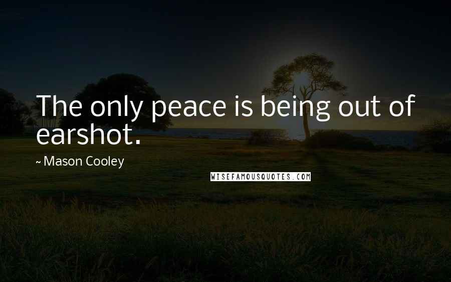 Mason Cooley Quotes: The only peace is being out of earshot.