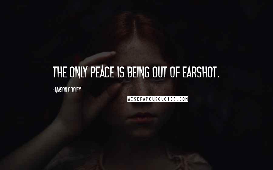 Mason Cooley Quotes: The only peace is being out of earshot.