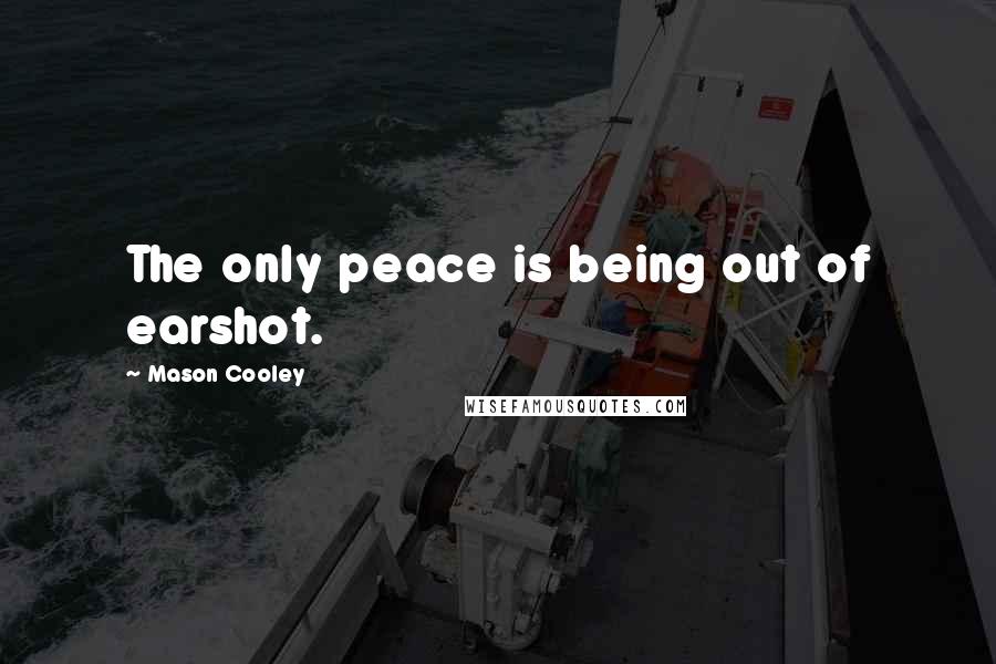 Mason Cooley Quotes: The only peace is being out of earshot.