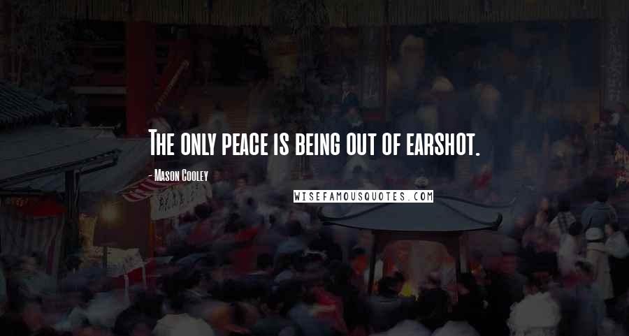 Mason Cooley Quotes: The only peace is being out of earshot.