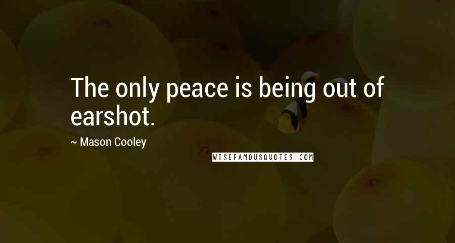 Mason Cooley Quotes: The only peace is being out of earshot.