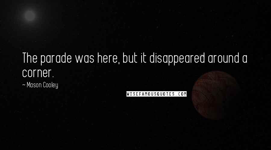 Mason Cooley Quotes: The parade was here, but it disappeared around a corner.