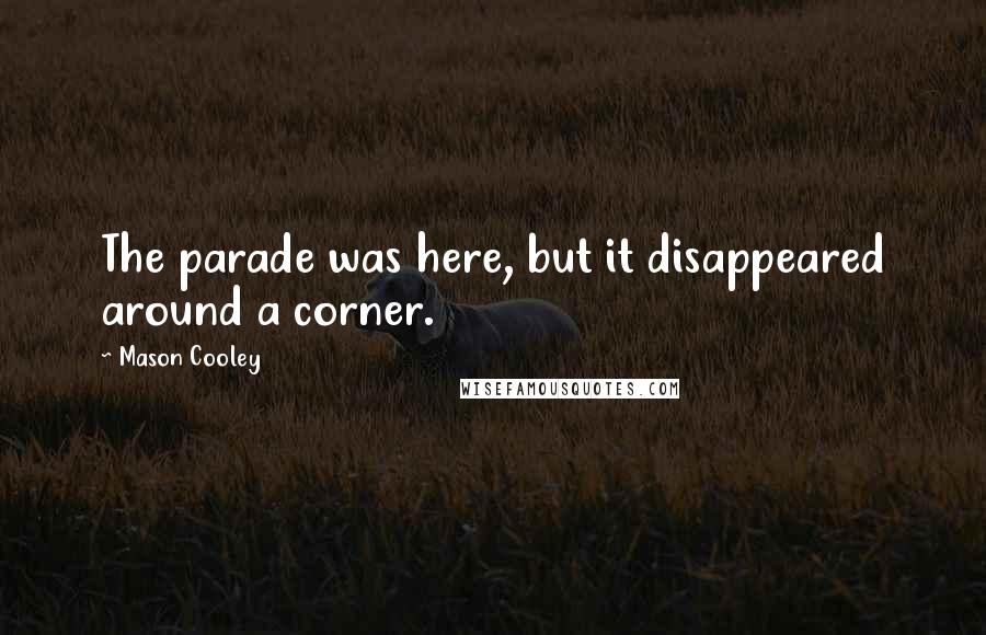 Mason Cooley Quotes: The parade was here, but it disappeared around a corner.