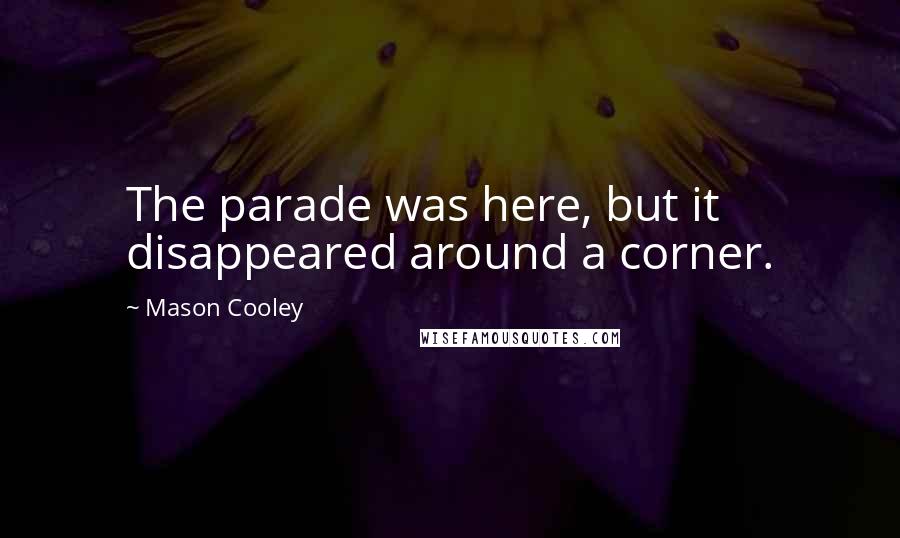 Mason Cooley Quotes: The parade was here, but it disappeared around a corner.