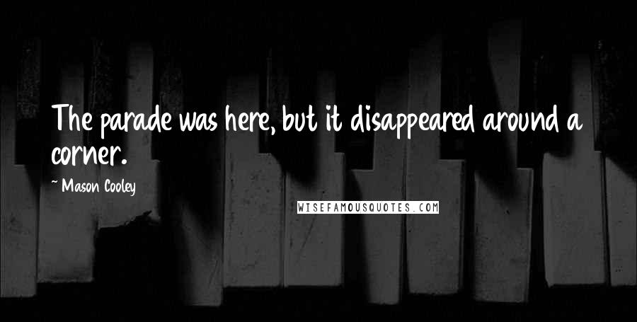 Mason Cooley Quotes: The parade was here, but it disappeared around a corner.