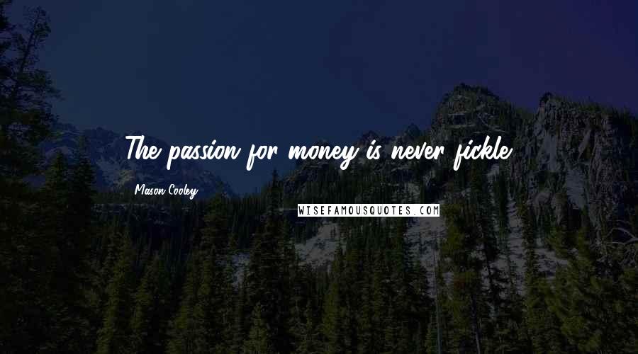 Mason Cooley Quotes: The passion for money is never fickle.