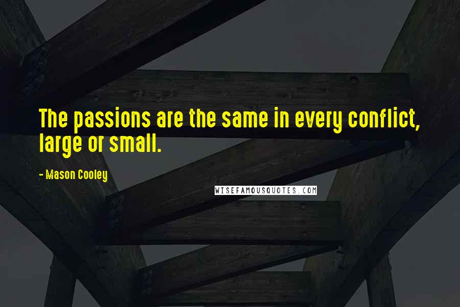 Mason Cooley Quotes: The passions are the same in every conflict, large or small.