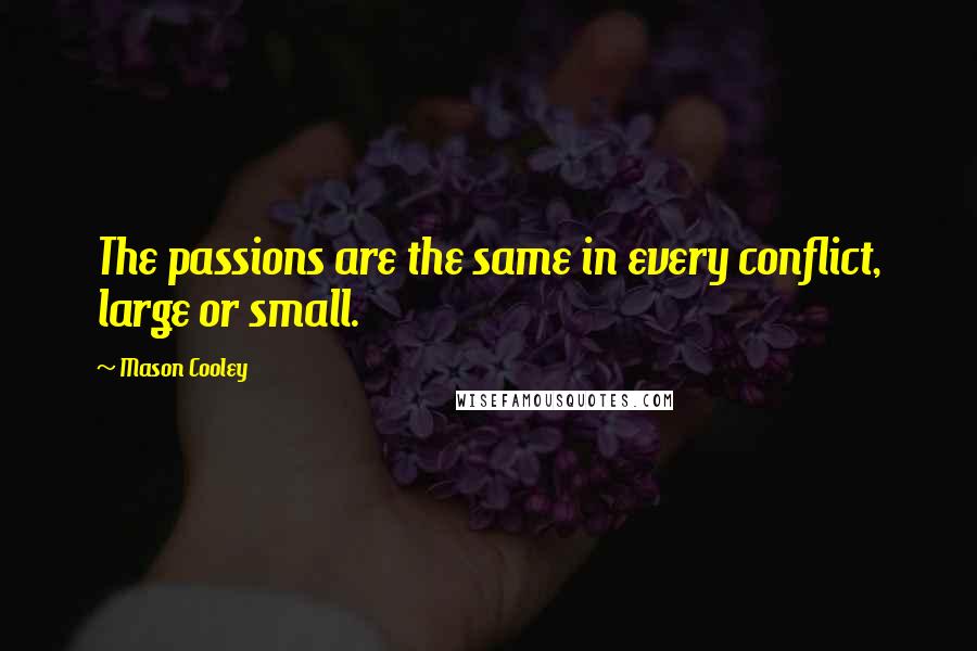 Mason Cooley Quotes: The passions are the same in every conflict, large or small.