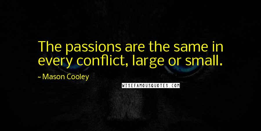 Mason Cooley Quotes: The passions are the same in every conflict, large or small.