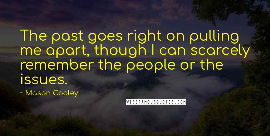 Mason Cooley Quotes: The past goes right on pulling me apart, though I can scarcely remember the people or the issues.