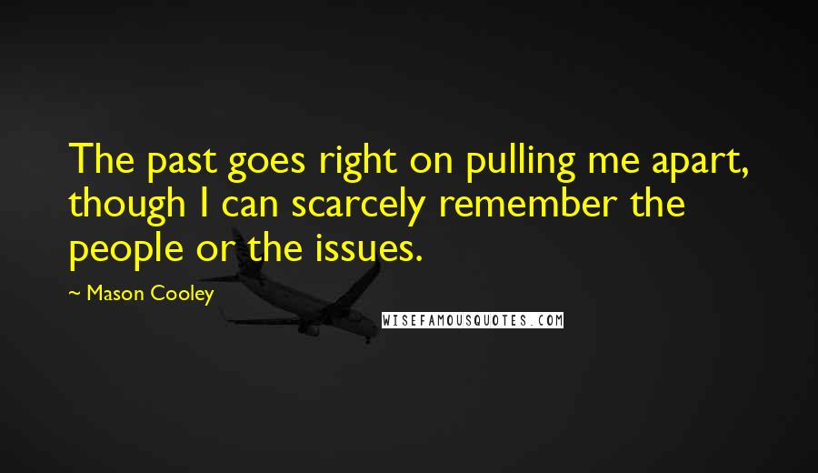 Mason Cooley Quotes: The past goes right on pulling me apart, though I can scarcely remember the people or the issues.