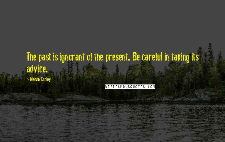 Mason Cooley Quotes: The past is ignorant of the present. Be careful in taking its advice.