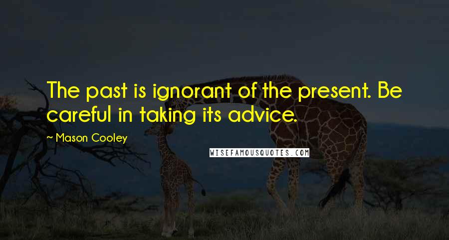 Mason Cooley Quotes: The past is ignorant of the present. Be careful in taking its advice.