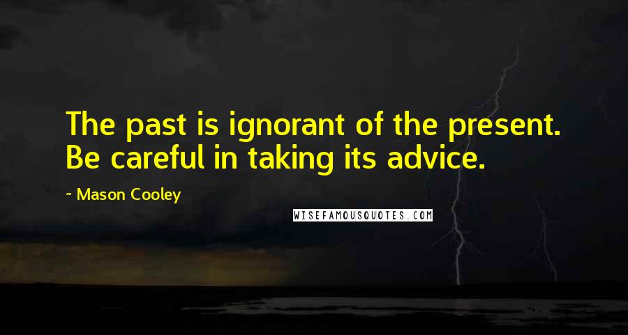 Mason Cooley Quotes: The past is ignorant of the present. Be careful in taking its advice.