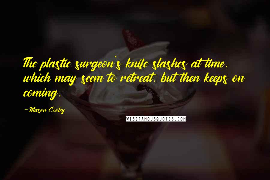 Mason Cooley Quotes: The plastic surgeon's knife slashes at time, which may seem to retreat, but then keeps on coming.