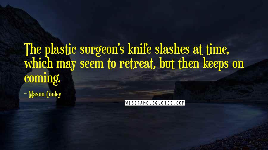 Mason Cooley Quotes: The plastic surgeon's knife slashes at time, which may seem to retreat, but then keeps on coming.