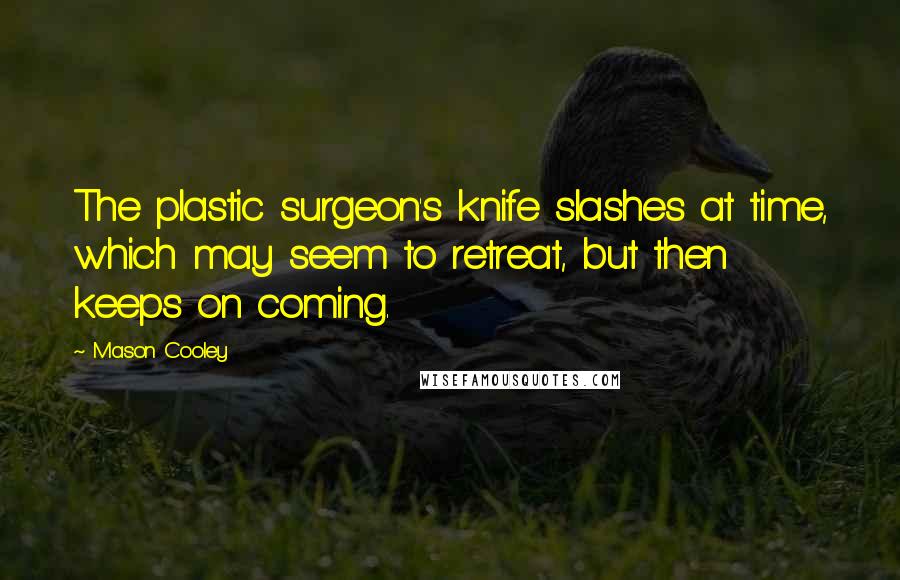 Mason Cooley Quotes: The plastic surgeon's knife slashes at time, which may seem to retreat, but then keeps on coming.