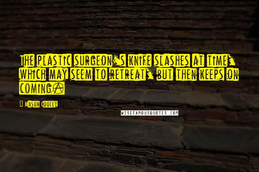 Mason Cooley Quotes: The plastic surgeon's knife slashes at time, which may seem to retreat, but then keeps on coming.