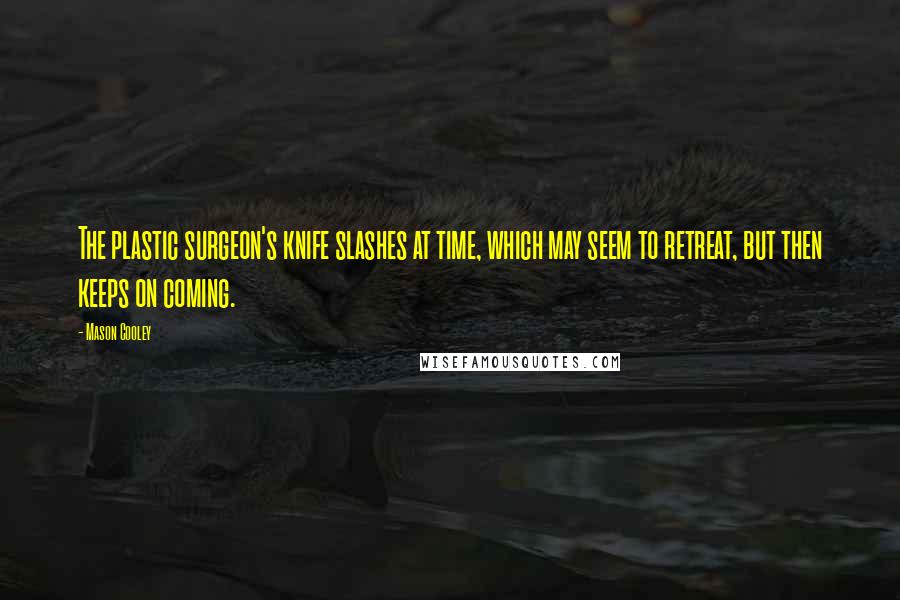 Mason Cooley Quotes: The plastic surgeon's knife slashes at time, which may seem to retreat, but then keeps on coming.