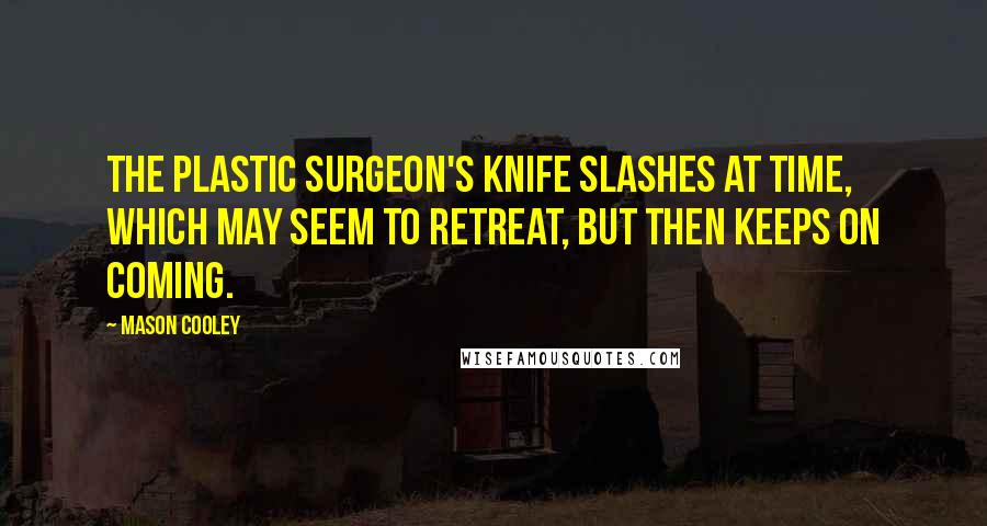 Mason Cooley Quotes: The plastic surgeon's knife slashes at time, which may seem to retreat, but then keeps on coming.