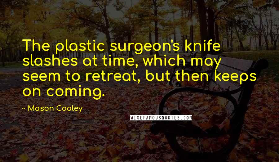 Mason Cooley Quotes: The plastic surgeon's knife slashes at time, which may seem to retreat, but then keeps on coming.